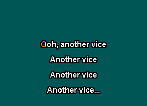 Ooh, another vice

Another vice
Another vice

Another vice...