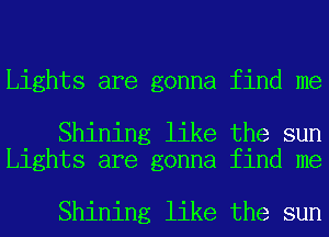 Lights are gonna find me

Shining like the sun
Lights are gonna find me

Shining like the sun