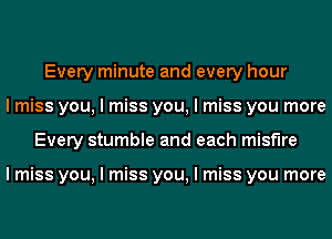 Every minute and every hour
I miss you, I miss you, I miss you more
Every stumble and each misf'lre

I miss you, I miss you, I miss you more