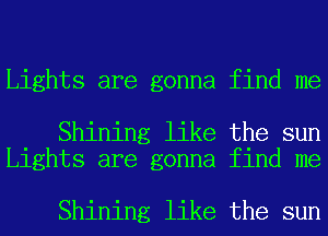 Lights are gonna find me

Shining like the sun
Lights are gonna find me

Shining like the sun