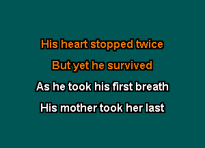 His heart stopped twice

But yet he survived
As he took his first breath

His mother took her last
