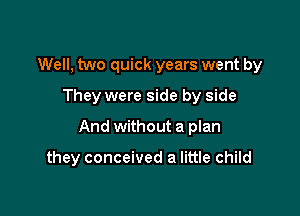 Well, two quick years went by
They were side by side

And without a plan

they conceived a little child