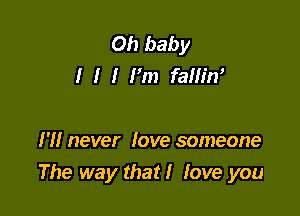 Oh baby
I I I m fallim

I'll never love someone
The way that! love you