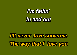 Fm famW

In and out

I'll never love someone
The way that! love you