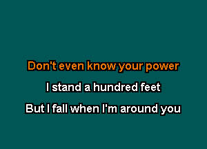 Don't even know your power

I stand a hundred feet

But I fall when I'm around you