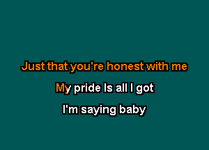 Just that you're honest with me

My pride Is all I got

I'm saying baby