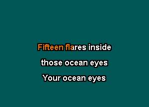 Fifteen flares inside

those ocean eyes

Your ocean eyes