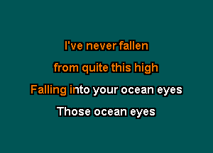 I've never fallen

from quite this high

Falling into your ocean eyes

Those ocean eyes