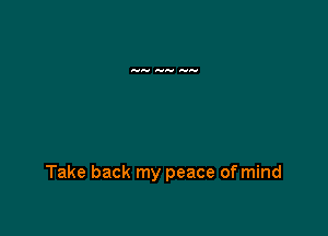 Take back my peace of mind