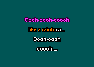 Oooh-oooh-ooooh

like a rainbow...
Oooh-oooh

ooooh....