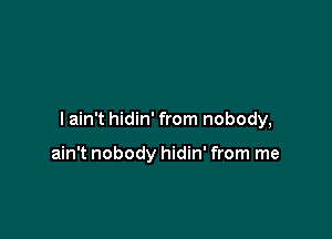 I ain't hidin' from nobody,

ain't nobody hidin' from me