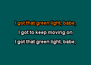 I got that green light, babe,

lgot to keep moving on

I got that green light, babe,