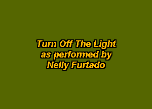 Tum Off The Light

as perfonned by
NeIIy Furtado