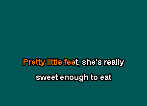 Pretty little feet, she's really

sweet enough to eat