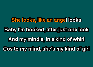 She looks, like an angel looks
Baby I'm hooked, afterjust one look
And my mind's, in a kind ofwhirl

Cos to my mind, she's my kind of girl