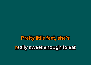 Pretty little feet, she's

really sweet enough to eat