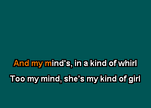 And my mind's, in a kind ofwhirl

Too my mind, she's my kind of girl