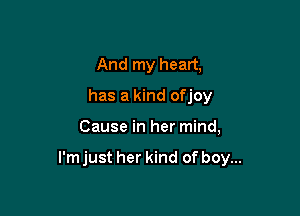 And my heart,
has a kind ofjoy

Cause in her mind,

I'm just her kind of boy...