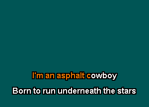 I'm an asphalt cowboy

Born to run underneath the stars