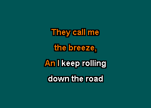 They call me

the breeze,

An I keep rolling

down the road