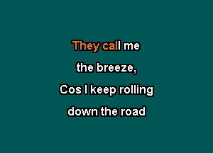 They call me

the breeze,

Cos I keep rolling

down the road