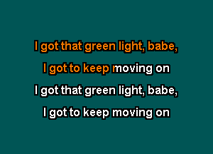 I got that green light, babe,

I got to keep moving on

I got that green light, babe,

I got to keep moving on