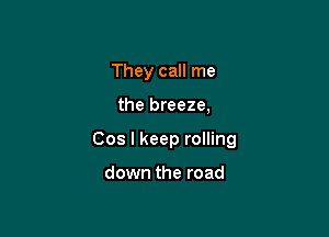 They call me

the breeze,

Cos I keep rolling

down the road