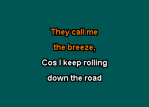 They call me

the breeze,

Cos I keep rolling

down the road