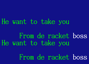 He want to take you

From de racket boss
He want to take you

From de racket boss