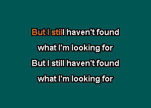 But I still haven't found
what I'm looking for

But I still haven't found

what I'm looking for