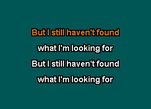But I still haven't found
what I'm looking for

But I still haven't found

what I'm looking for