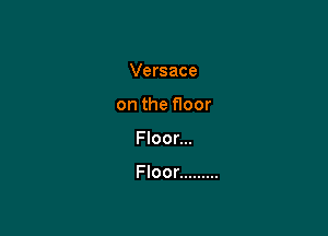 Versace
on the f100r

Floor...

Floor .........