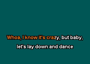 Whoa, I know it's crazy, but baby,

let's lay down and dance