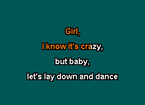 Girl,

I know it's crazy,

but baby,

let's lay down and dance