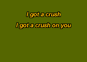 I got a crush

I got a crush on you