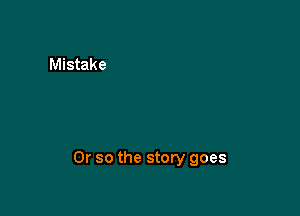 Or so the story goes