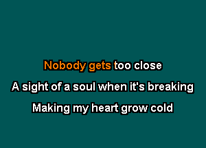 Nobody gets too close

A sight of a soul when it's breaking

Making my heart grow cold