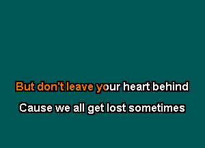 But don't leave your heart behind

Cause we all get lost sometimes
