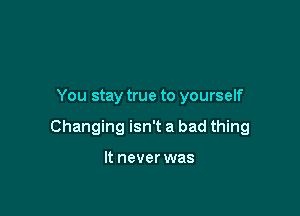 You stay true to yourself

Changing isn't a bad thing

It never was