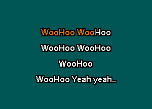 WooHoo WooHoo
WooHoo WooHoo
WooHoo

WooHoo Yeah yeah..