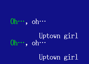Ohm, Oh...

Uptown girl

0h', oh

Uptown girl