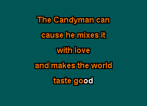 The Candyman can

cause he mixes it
with love
and makes the world

taste good