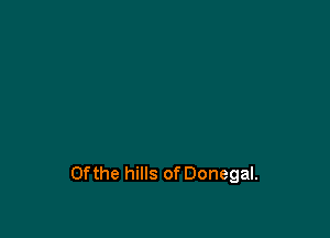 0fthe hills of Donegal.