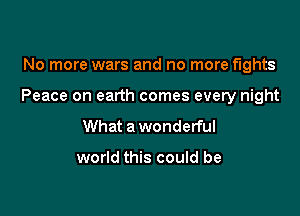 No more wars and no more fights

Peace on earth comes every night

What a wonderful

world this could be
