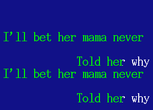 I ll bet her mama never

Told her why
I ll bet her mama never

Told her why