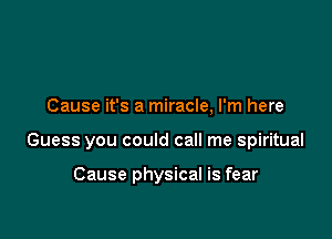 Cause it's a miracle, I'm here

Guess you could call me spiritual

Cause physical is fear