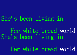 Shees been living in

Her white bread world
Shees been living in

Her white bread world