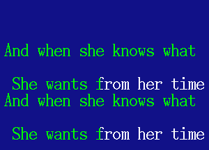 And when she knows what

She wants from her time
And when she knows what

She wants from her time