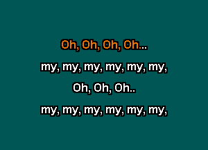 Oh, Oh, Oh, Oh...

my, my, my, my, my, my,
Oh, Oh, 011..

my, my, mY. my, my, my,