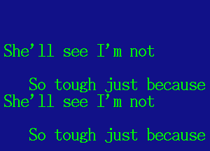 She ll see I m not

So tough just because
She ll see I m not

So tough just because